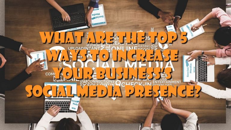 What Are The Top 5 Ways To Increase Your Business’s Social Media Presence?